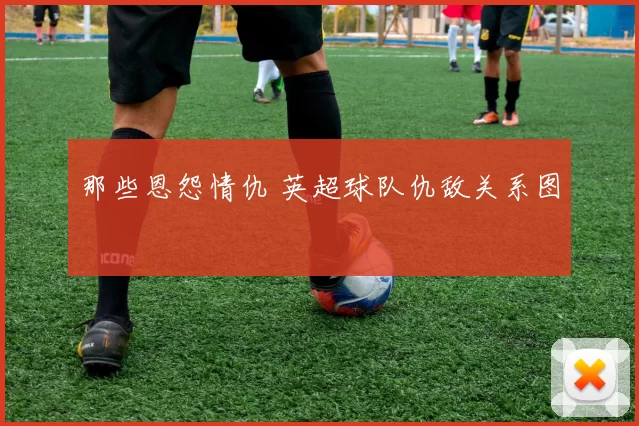 那些恩怨情仇 英超球队仇敌关系图