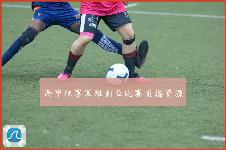 西甲联赛塞维利亚比赛直播资源