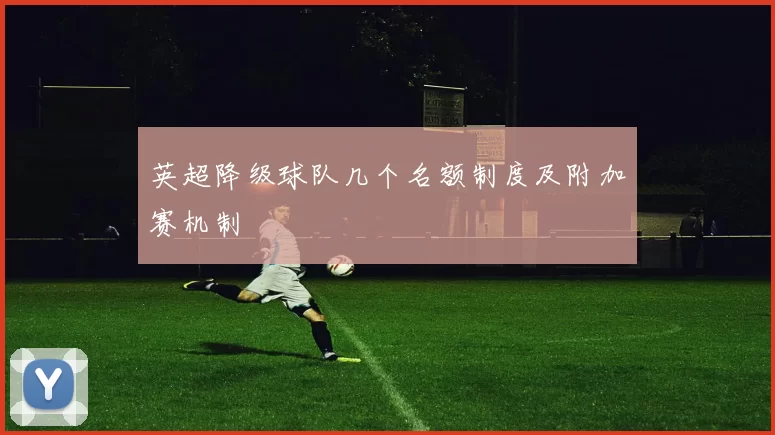英超降级球队几个名额制度及附加赛机制
