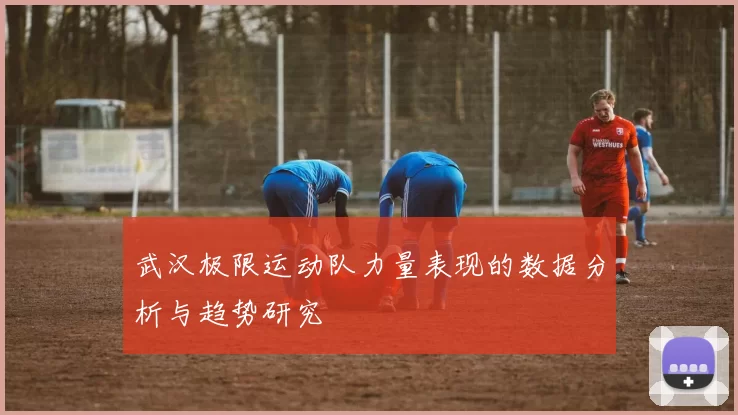 武汉极限运动队力量表现的数据分析与趋势研究