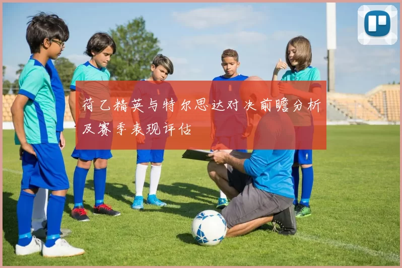 荷乙精英与特尔思达对决前瞻分析及赛季表现评估