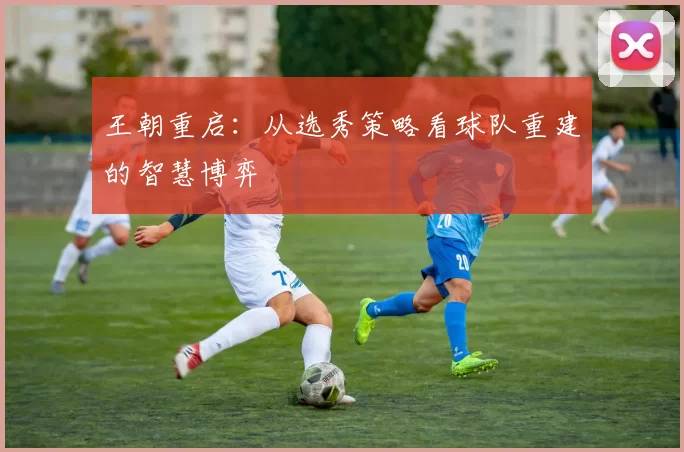王朝重启：从选秀策略看球队重建的智慧博弈