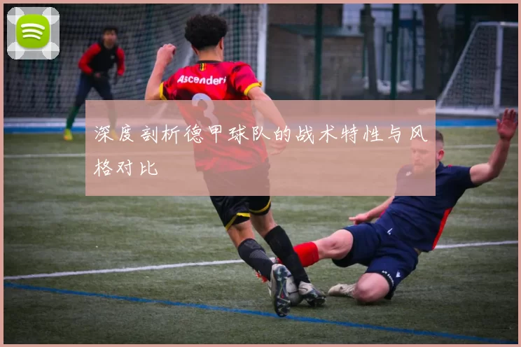 深度剖析德甲球队的战术特性与风格对比