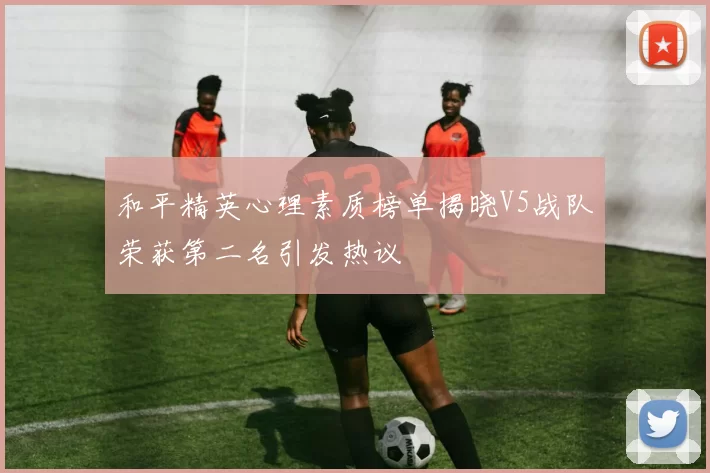 和平精英心理素质榜单揭晓V5战队荣获第二名引发热议
