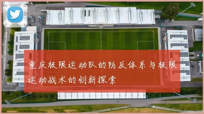 重庆极限运动队的防反体系与极限运动战术的创新探索