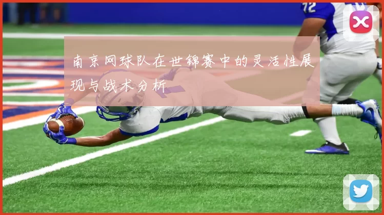 南京网球队在世锦赛中的灵活性展现与战术分析