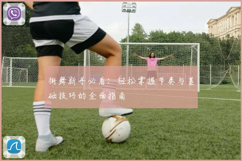 街舞新手必看：轻松掌握节奏与基础技巧的全面指南