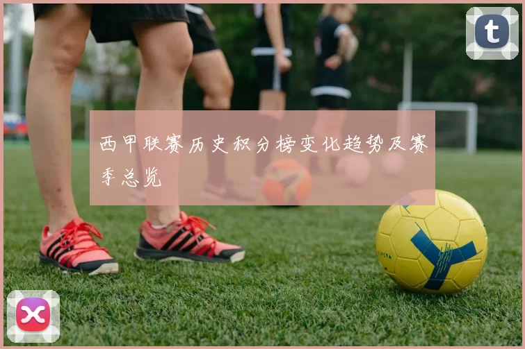 西甲联赛历史积分榜变化趋势及赛季总览