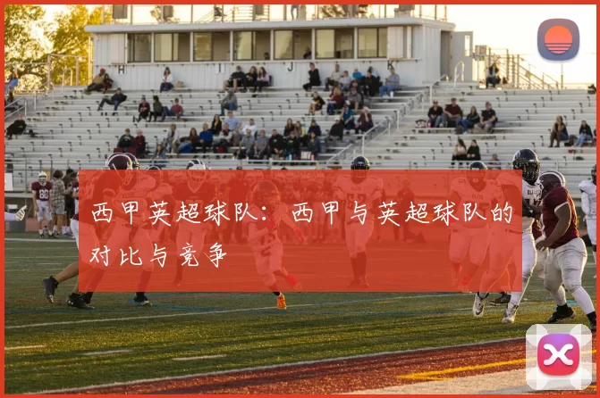西甲英超球队：西甲与英超球队的对比与竞争