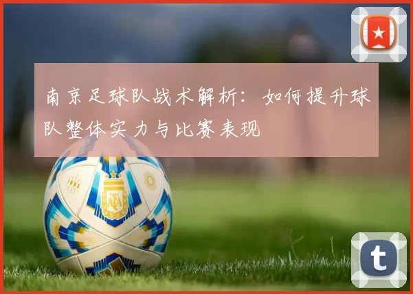 南京足球队战术解析：如何提升球队整体实力与比赛表现