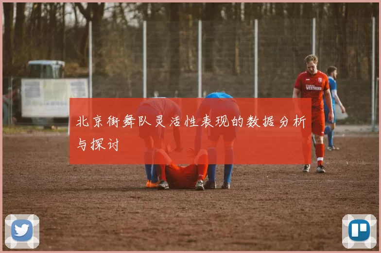 北京街舞队灵活性表现的数据分析与探讨