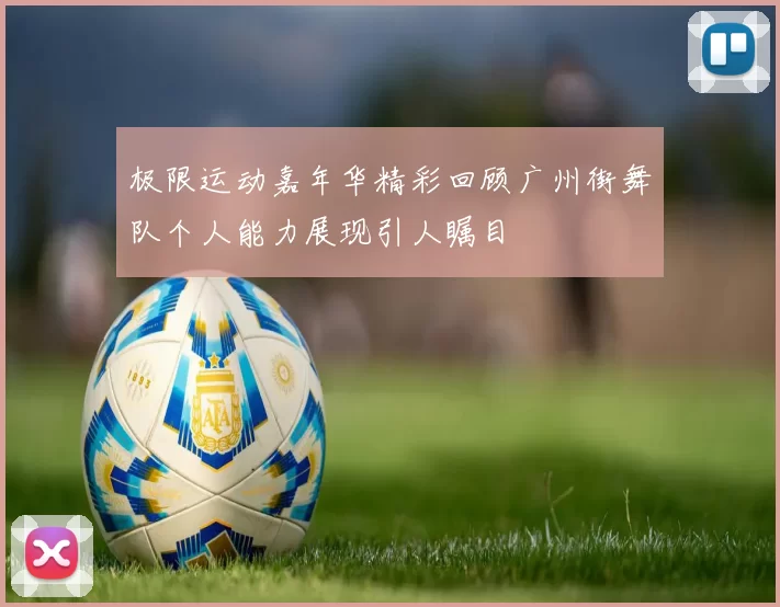 极限运动嘉年华精彩回顾广州街舞队个人能力展现引人瞩目