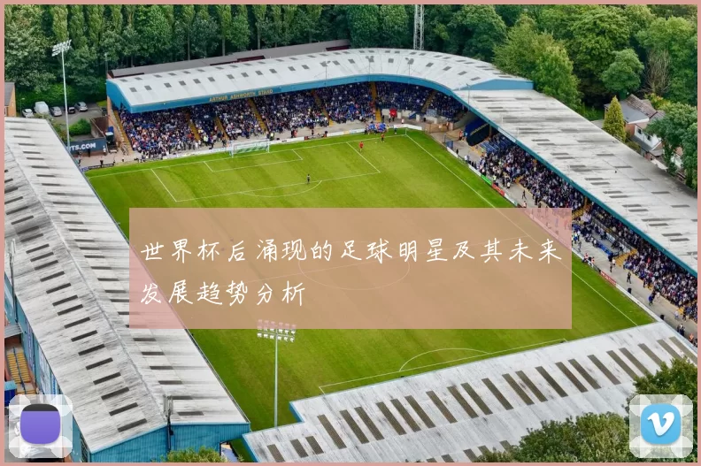 世界杯后涌现的足球明星及其未来发展趋势分析