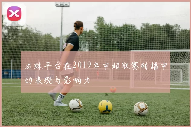 龙珠平台在2019年中超联赛转播中的表现与影响力