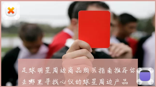足球明星周边商品购买指南推荐你去哪里寻找心仪的球星周边产品