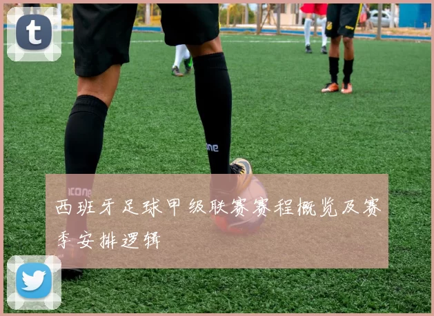 西班牙足球甲级联赛赛程概览及赛季安排逻辑