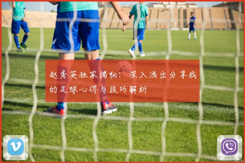 赵秀英独家揭秘：深入浅出分享我的足球心得与技巧解析