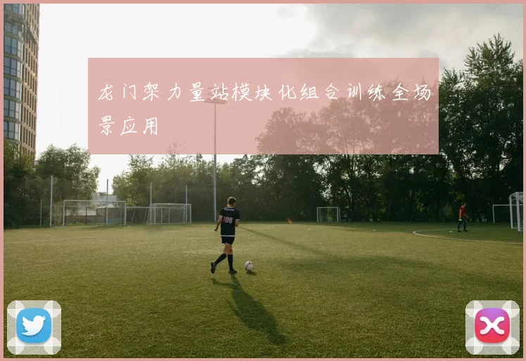 龙门架力量站模块化组合训练全场景应用