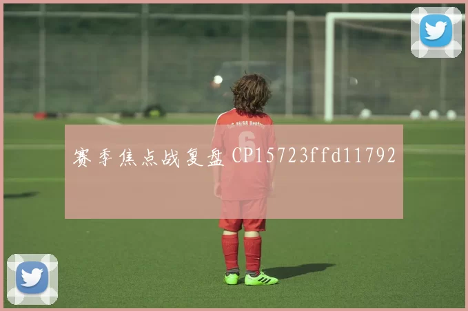 赛季焦点战复盘 CP15723ffd11792