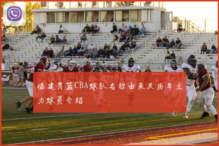 福建男篮CBA球队名称由来及历年主力球员介绍