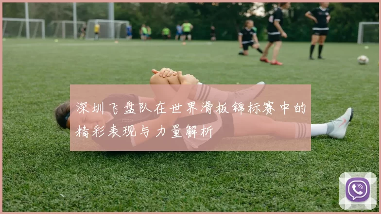 深圳飞盘队在世界滑板锦标赛中的精彩表现与力量解析