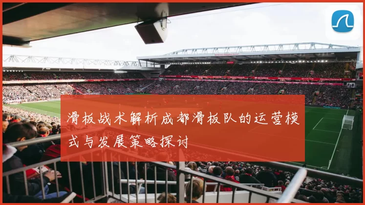 滑板战术解析成都滑板队的运营模式与发展策略探讨