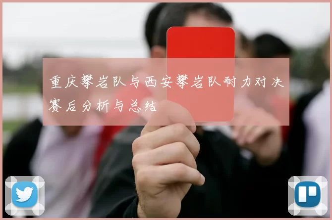 重庆攀岩队与西安攀岩队耐力对决赛后分析与总结