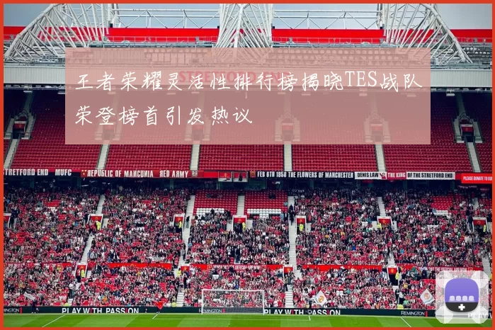 王者荣耀灵活性排行榜揭晓TES战队荣登榜首引发热议