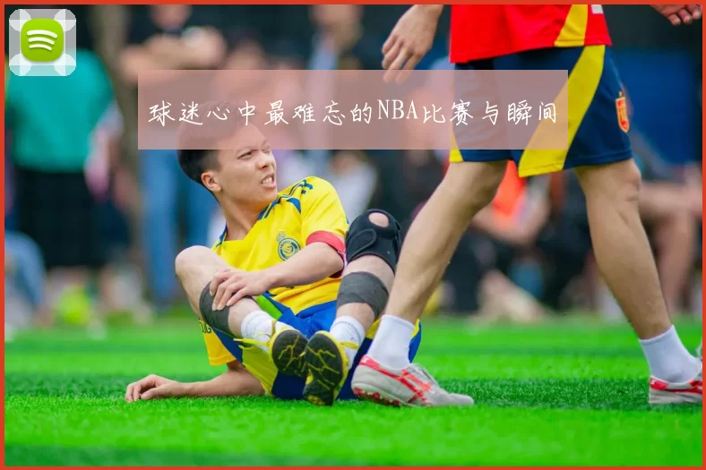 球迷心中最难忘的NBA比赛与瞬间