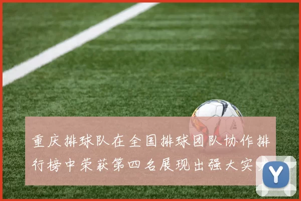 重庆排球队在全国排球团队协作排行榜中荣获第四名展现出强大实力与团队精神