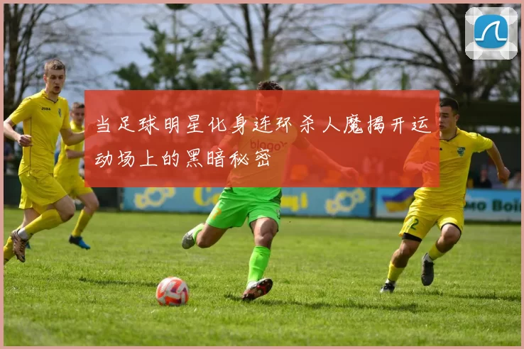 当足球明星化身连环杀人魔揭开运动场上的黑暗秘密