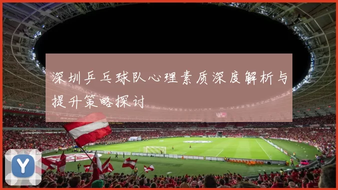 深圳乒乓球队心理素质深度解析与提升策略探讨