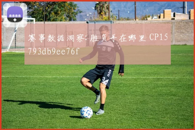 赛事数据洞察:胜负手在哪里 CP15793db9ee76f