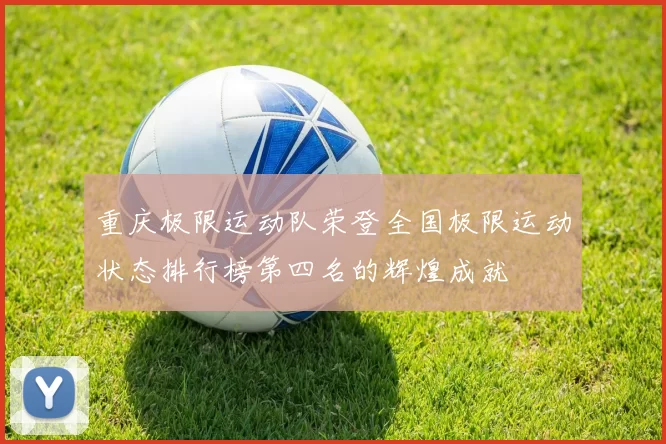 重庆极限运动队荣登全国极限运动状态排行榜第四名的辉煌成就