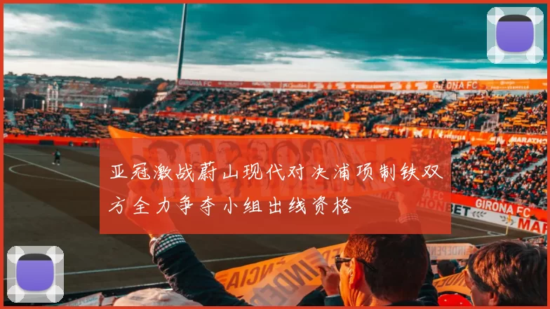 亚冠激战蔚山现代对决浦项制铁双方全力争夺小组出线资格