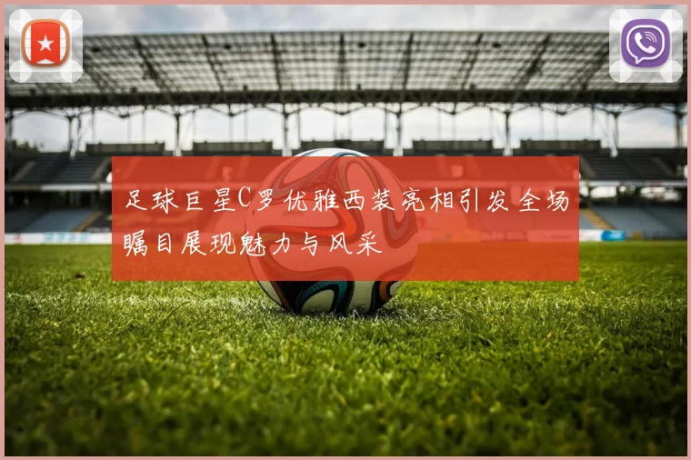 足球巨星C罗优雅西装亮相引发全场瞩目展现魅力与风采