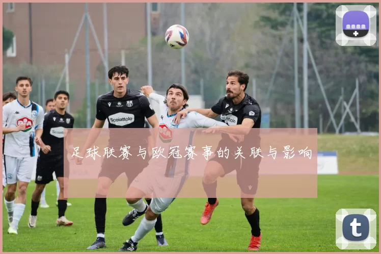 足球联赛与欧冠赛事的关联与影响