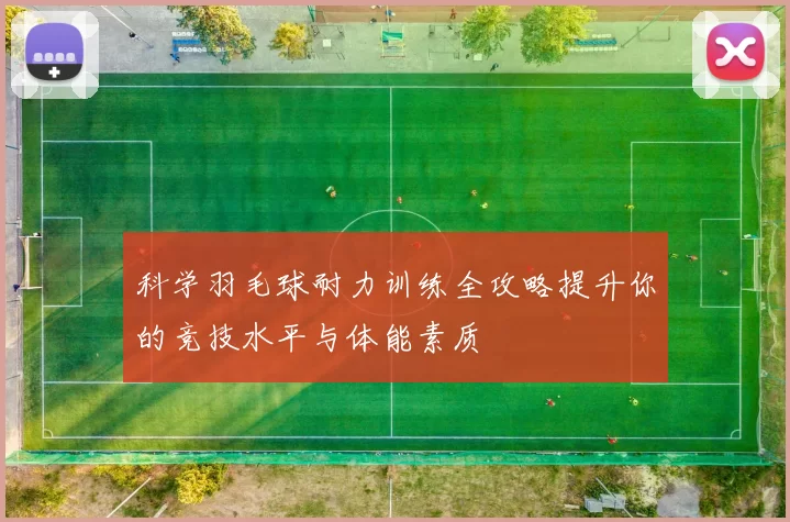 科学羽毛球耐力训练全攻略提升你的竞技水平与体能素质