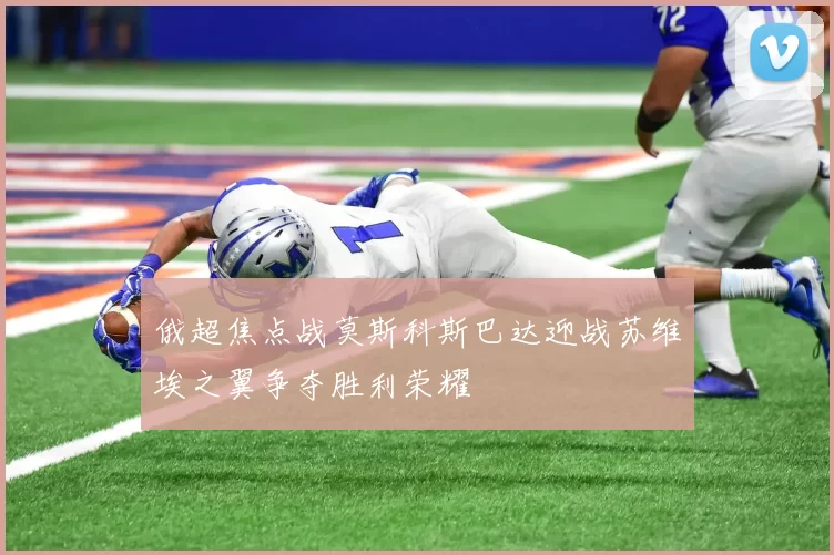 俄超焦点战莫斯科斯巴达迎战苏维埃之翼争夺胜利荣耀