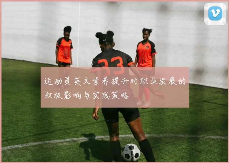 运动员英文素养提升对职业发展的积极影响与实践策略