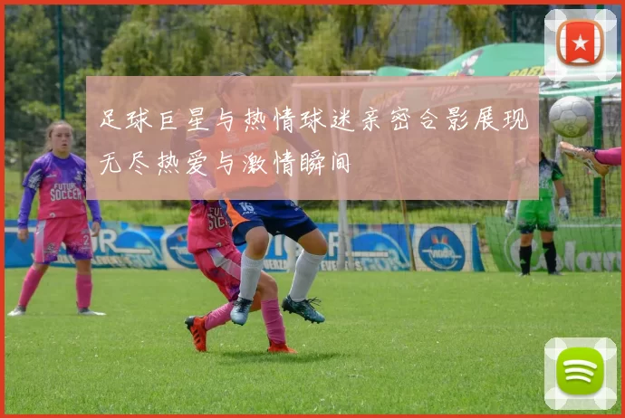 足球巨星与热情球迷亲密合影展现无尽热爱与激情瞬间