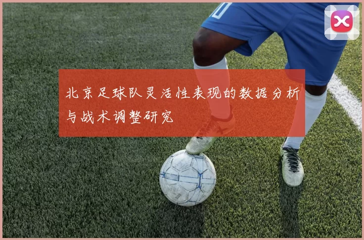 北京足球队灵活性表现的数据分析与战术调整研究