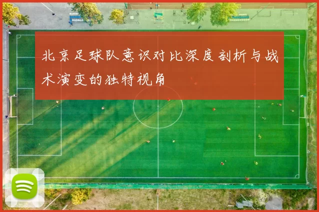 北京足球队意识对比深度剖析与战术演变的独特视角