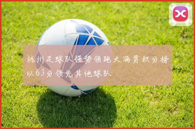 杭州足球队强势领跑大满贯积分榜以63分领先其他球队