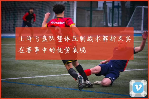 上海飞盘队整体压制战术解析及其在赛事中的优势表现