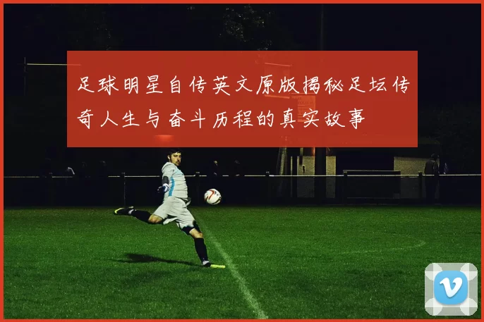 足球明星自传英文原版揭秘足坛传奇人生与奋斗历程的真实故事