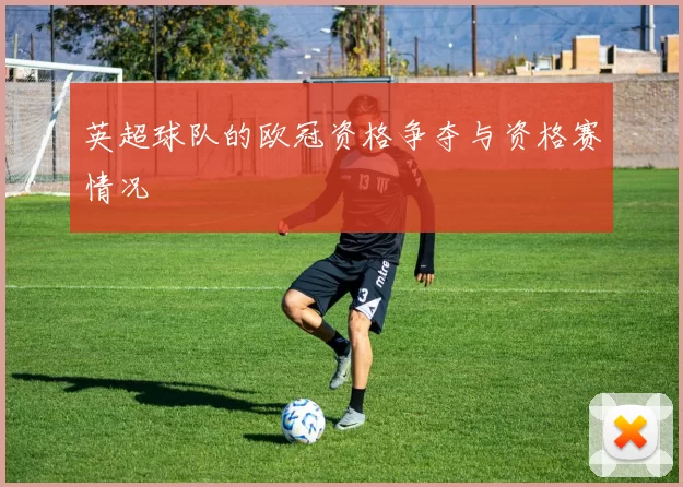 英超球队的欧冠资格争夺与资格赛情况