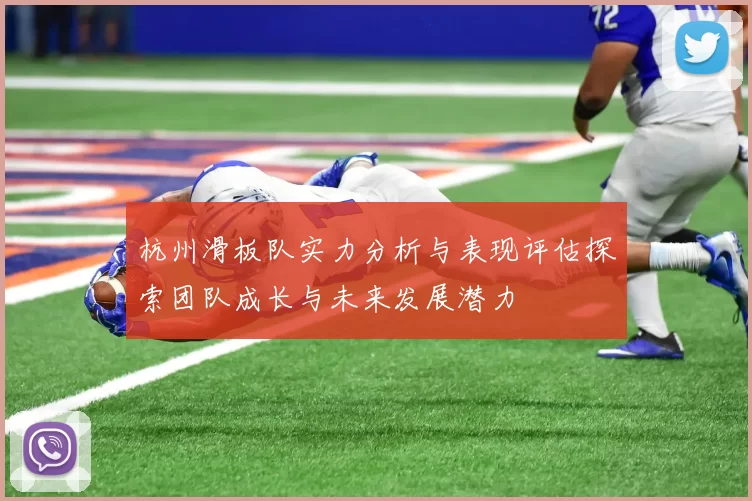 杭州滑板队实力分析与表现评估探索团队成长与未来发展潜力