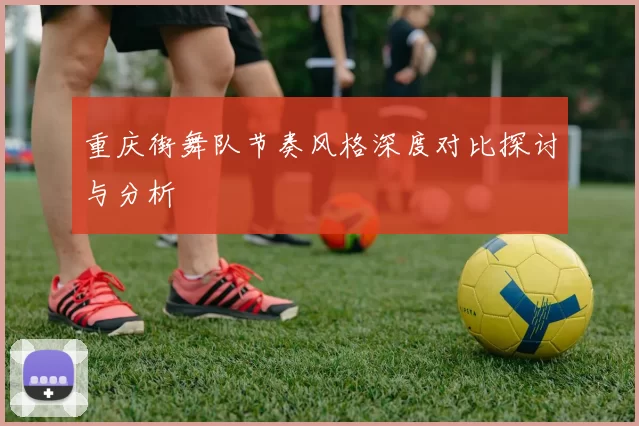 重庆街舞队节奏风格深度对比探讨与分析