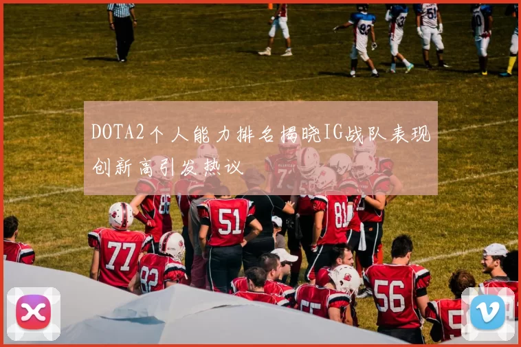 DOTA2个人能力排名揭晓IG战队表现创新高引发热议